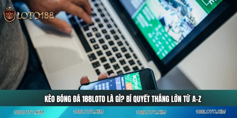 Kèo Bóng Đá 188LOTO Là Gì? Bí Quyết Thắng Lớn Từ A-Z
