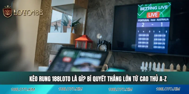 Kèo Rung 188LOTO Là Gì? Bí Quyết Thắng Lớn Từ Cao Thủ A-Z