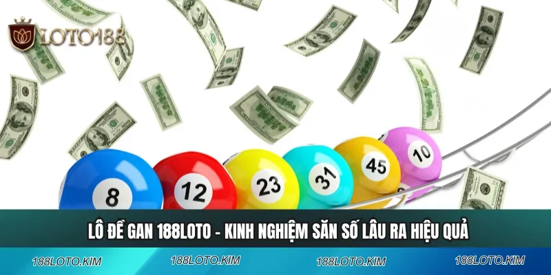 Lô Đề Gan 188LOTO - Kinh Nghiệm Săn Số Lâu Ra Hiệu Quả