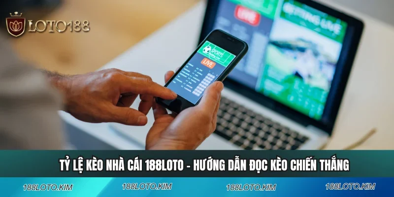 Tỷ Lệ Kèo Nhà Cái 188LOTO - Hướng Dẫn Đọc Kèo Chiến Thắng