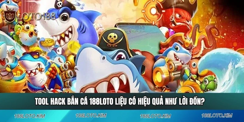 Tool Hack Bắn Cá 188LOTO Liệu Có Hiệu Quả Như Lời Đồn?